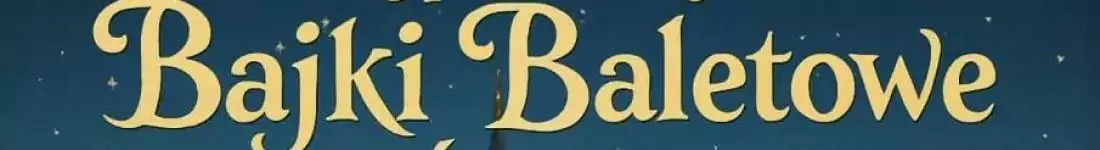 "Najpiękniejsze Bajki Baletowe Świata - Świątecznie"