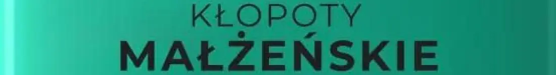 ,,Kłopoty Małżeńskie''