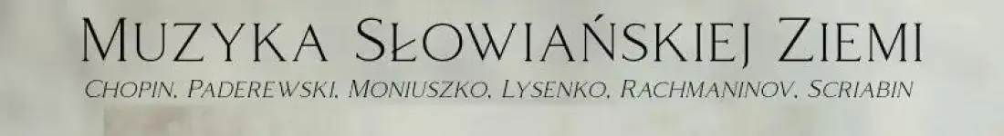 Chopin, Paderewski, Moniuszko, Lysenko, Rachmaninov, Scriabin