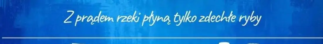 Z prądem rzeki płyną tylko zdechłe ryby