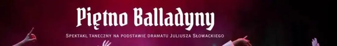 Piętno Balladyny - spektakl taneczny na podstawie dramatu Juliusza Słowackiego
