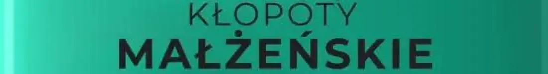 ,,Kłopoty Małżeńskie''