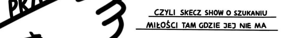 PRZESUŃ W PRAWO ALBO GIŃ, czyli skecz show o szukaniu miłości tam, gdzie jej nie ma