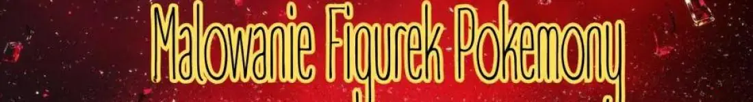 Malowanie FIgurek - Pokemony