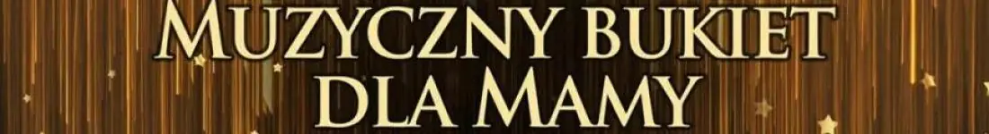 Gala ,,Muzyczny Bukiet dla Mamy - Operetkowo & Rozrywkowo" - koncert z okazji Dnia Matki